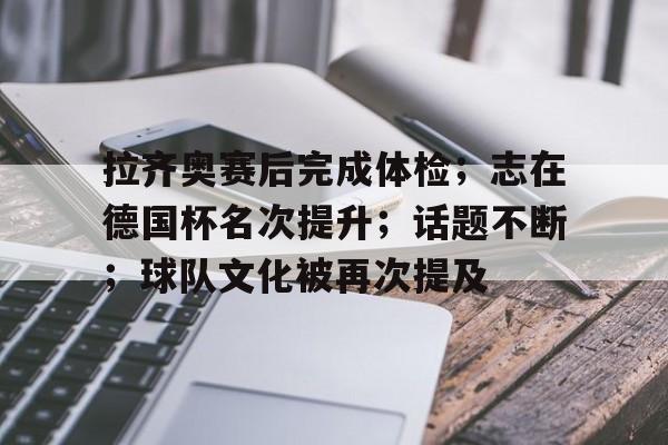 关于拉齐奥赛后完成体检；志在德国杯名次提升；话题不断；球队文化被再次提及的信息