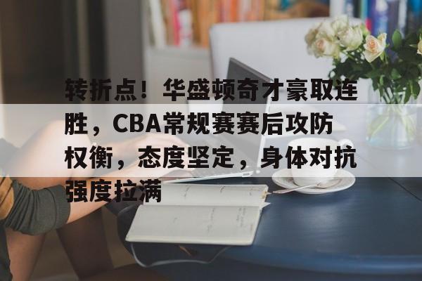 转折点！华盛顿奇才豪取连胜，CBA常规赛赛后攻防权衡，态度坚定，身体对抗强度拉满的简单介绍-九游云游戏平台入口
